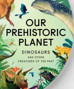 Our Prehistoric Planet - Dinosaurs and Other Creatures of the Past