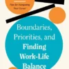 Boundaries, Priorities, and Finding Work-Life Balance (HBR Work Smart Series) | 9781647827113