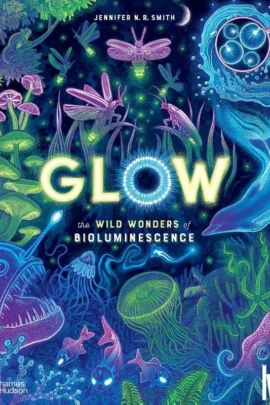 Glow The Wild Wonders of Bioluminescence