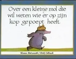 Over een kleine mol die wil weten wie er op zijn kop gepoept heeft