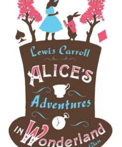 Alice’s Adventures in Wonderland, Through the Looking Glass and Alice’s Adventures Under Ground