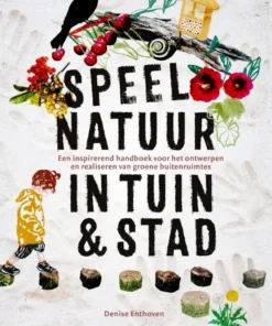 Speelnatuur in tuin & stad - Een inspirerend handboek voor het ontwerpen en realiseren van groene buitenruimtes