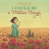 I Could Be a Million Things | 9781605377612 I Could Be a Million Things | 9781605377612